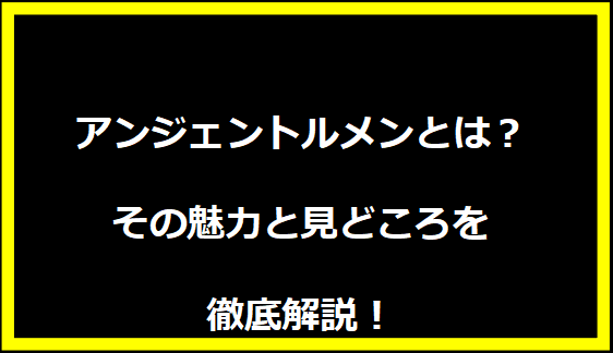 アンジェントルメンとは？その魅力と見どころを徹底解説！