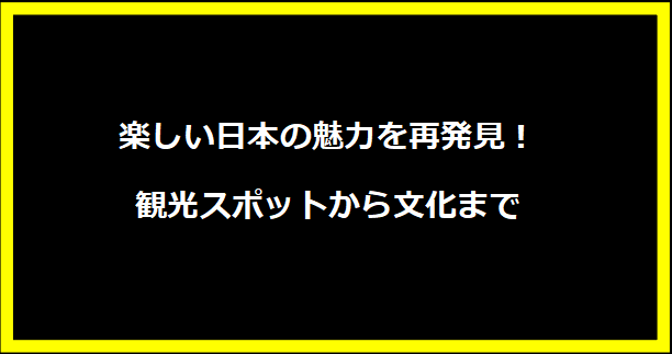 楽しい日本の魅力を再発見！観光スポットから文化まで