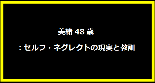 美緒48歳：セルフ・ネグレクトの現実と教訓