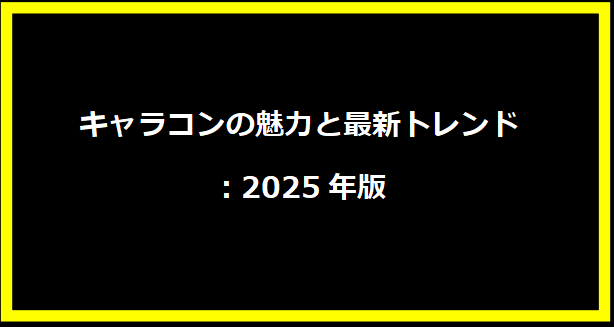 キャラコンの魅力と最新トレンド：2025年版