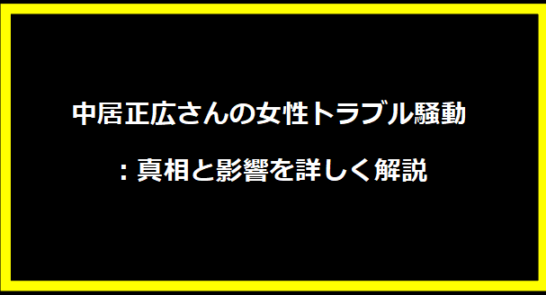 中居正広さんの女性トラブル騒動：真相と影響を詳しく解説