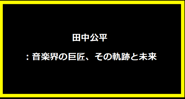 田中公平：音楽界の巨匠、その軌跡と未来