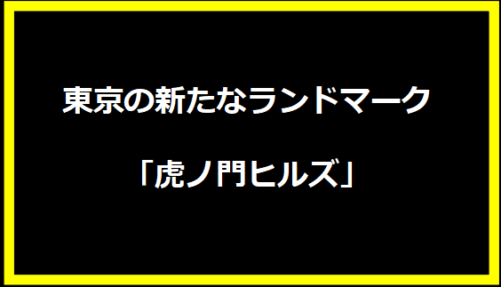 東京の新たなランドマーク「虎ノ門ヒルズ」