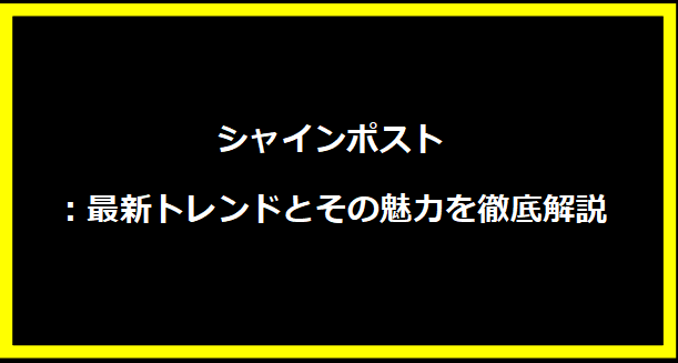 シャインポスト：最新トレンドとその魅力を徹底解説