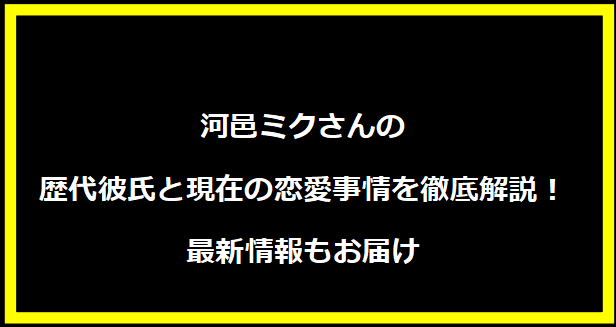 河邑ミクさんの歴代彼氏と現在の恋愛事情を徹底解説！最新情報もお届け