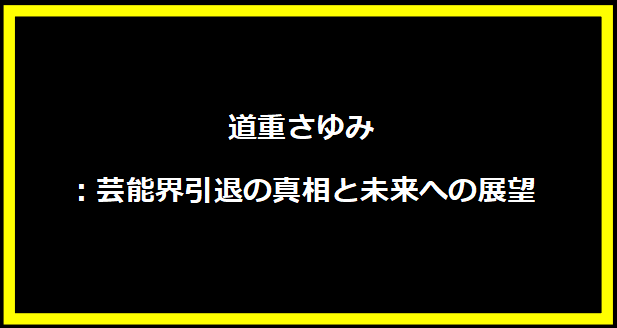 道重さゆみ：芸能界引退の真相と未来への展望