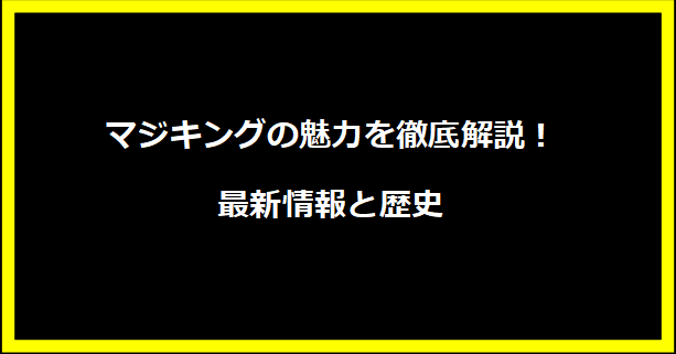 マジキングの魅力を徹底解説！最新情報と歴史