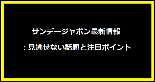 サンデージャポン最新情報：見逃せない話題と注目ポイント