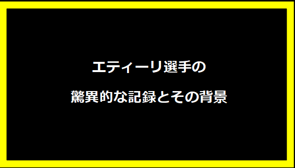 エティーリ選手の驚異的な記録とその背景