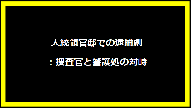 大統領官邸での逮捕劇：捜査官と警護処の対峙