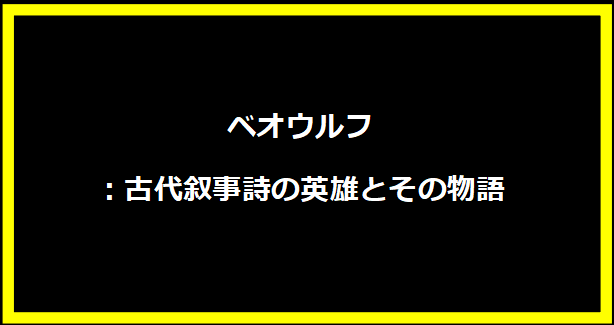 ベオウルフ：古代叙事詩の英雄とその物語