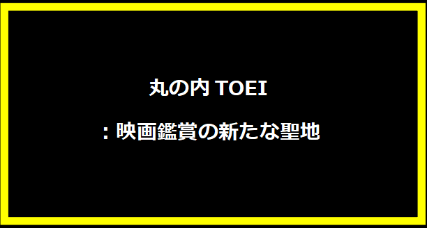 丸の内TOEI：映画鑑賞の新たな聖地