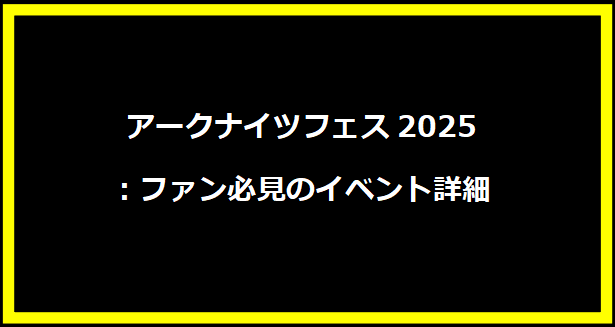 アークナイツフェス2025：ファン必見のイベント詳細