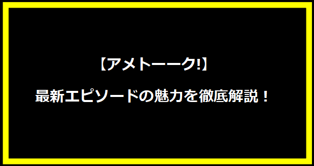 【アメトーーク!】最新エピソードの魅力を徹底解説！