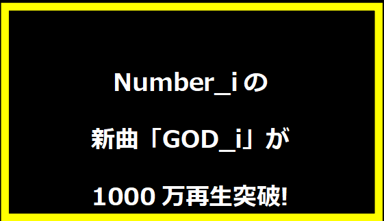 Number_iの新曲「GOD_i」が1000万再生突破!