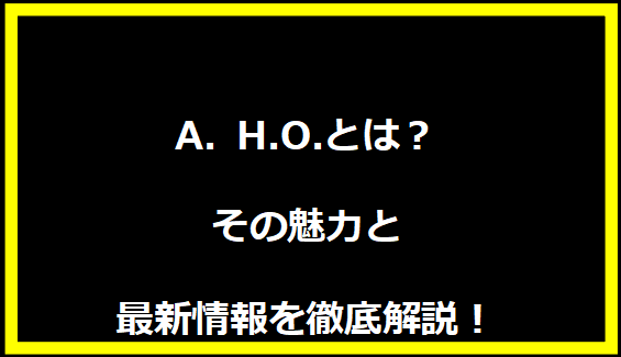 A.H.O.とは？その魅力と最新情報を徹底解説！