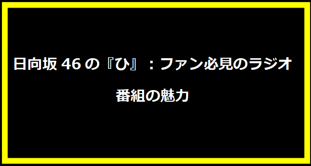 日向坂46の『ひ』：ファン必見のラジオ番組の魅力