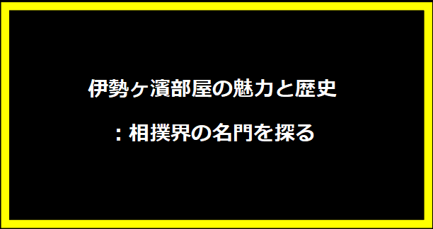 伊勢ヶ濱部屋の魅力と歴史：相撲界の名門を探る