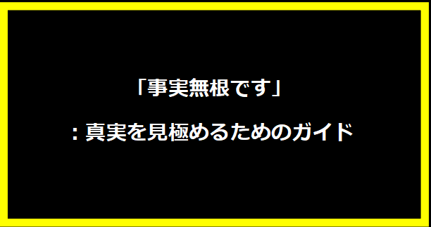 「事実無根です」：真実を見極めるためのガイド