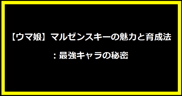 【ウマ娘】マルゼンスキーの魅力と育成法：最強キャラの秘密