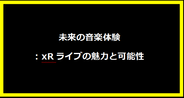 未来の音楽体験: xRライブの魅力と可能性