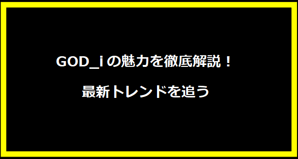 GOD_iの魅力を徹底解説！最新トレンドを追う