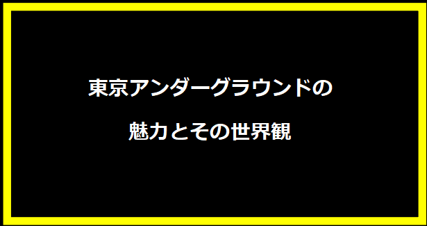 東京アンダーグラウンドの魅力とその世界観