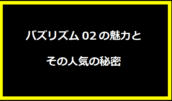 バズリズム02の魅力とその人気の秘密