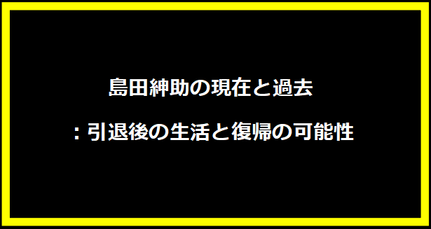 島田紳助の現在と過去：引退後の生活と復帰の可能性