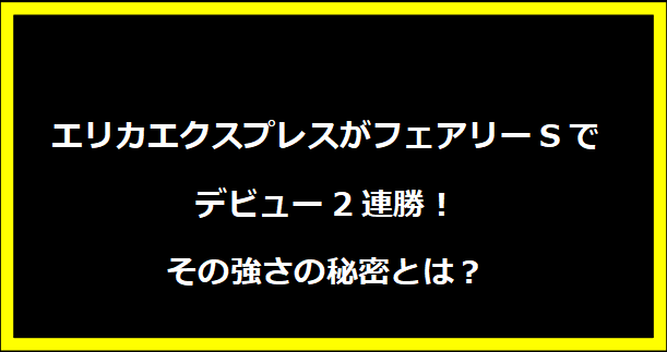 エリカエクスプレスがフェアリーSでデビュー2連勝！その強さの秘密とは？