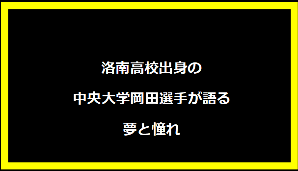 洛南高校出身の中央大学岡田選手が語る夢と憧れ