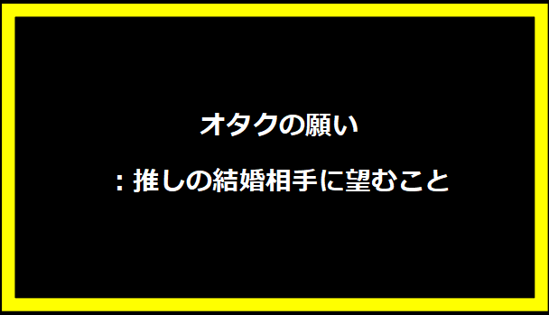 オタクの願い：推しの結婚相手に望むこと