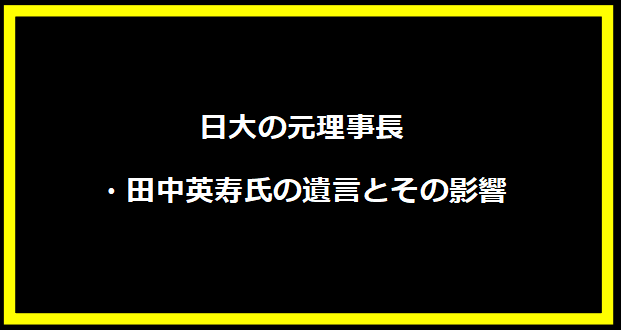 日大の元理事長・田中英寿氏の遺言とその影響