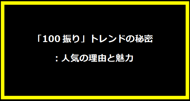 「100振り」トレンドの秘密：人気の理由と魅力