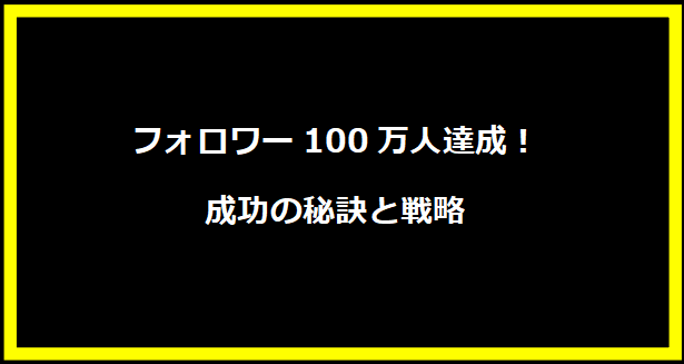 フォロワー100万人達成！成功の秘訣と戦略