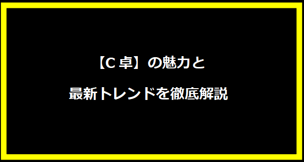 【C卓】の魅力と最新トレンドを徹底解説