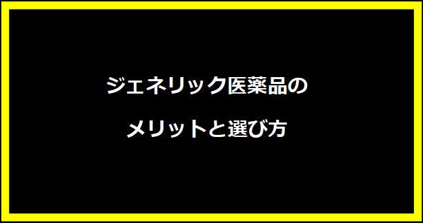 ジェネリック医薬品のメリットと選び方