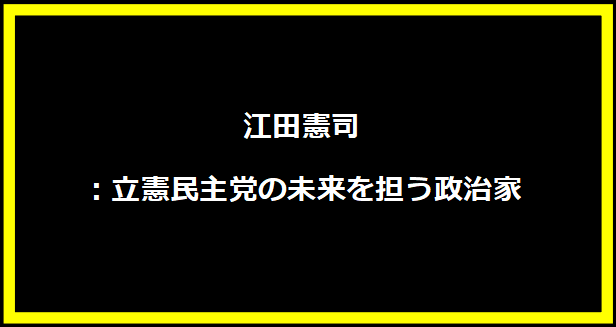 江田憲司：立憲民主党の未来を担う政治家