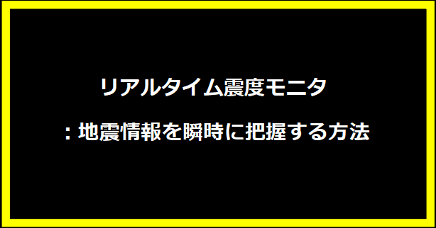 リアルタイム震度モニタ：地震情報を瞬時に把握する方法