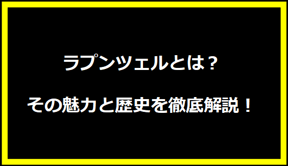 ラプンツェルとは？その魅力と歴史を徹底解説！