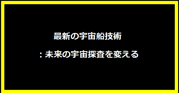 最新の宇宙船技術：未来の宇宙探査を変える