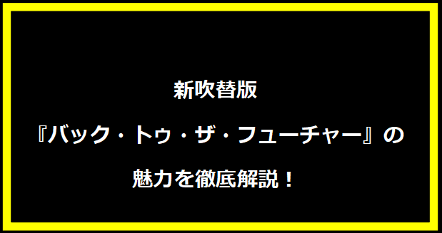 新吹替版『バック・トゥ・ザ・フューチャー』の魅力を徹底解説！