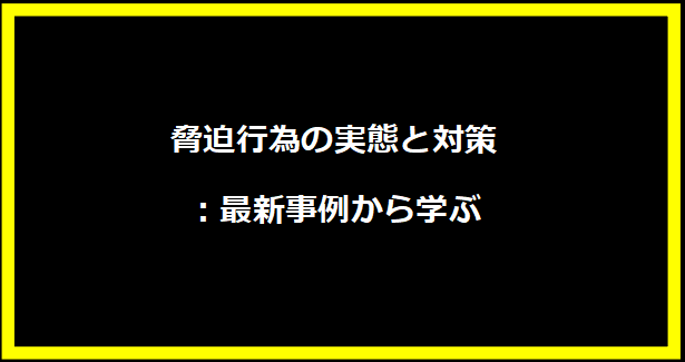 脅迫行為の実態と対策：最新事例から学ぶ