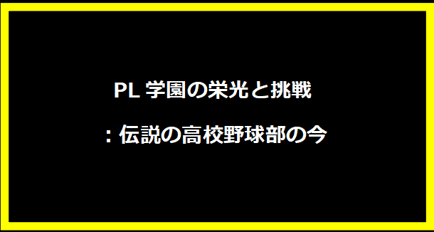 PL学園の栄光と挑戦：伝説の高校野球部の今