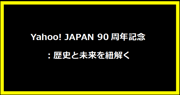 Yahoo! JAPAN 90周年記念：歴史と未来を紐解く