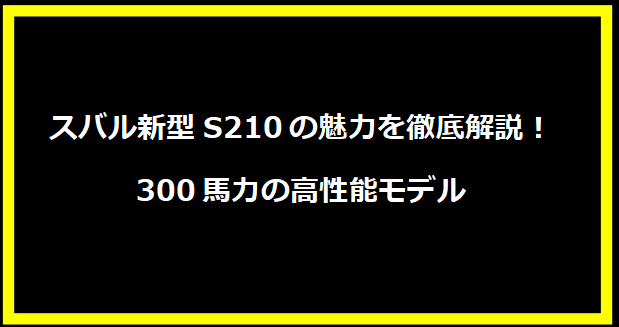 スバル新型S210の魅力を徹底解説！300馬力の高性能モデル