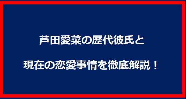 芦田愛菜の歴代彼氏と現在の恋愛事情を徹底解説！