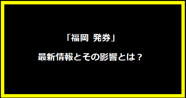 「福岡 発券」最新情報とその影響とは？