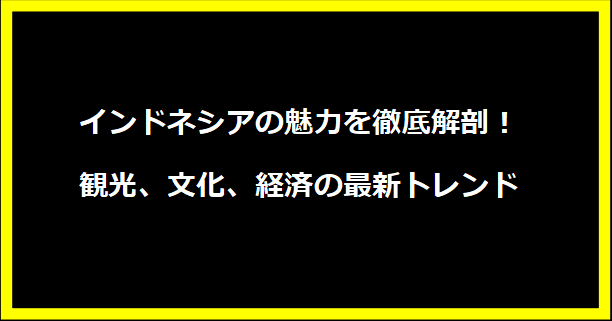 インドネシアの魅力を徹底解剖！観光、文化、経済の最新トレンド