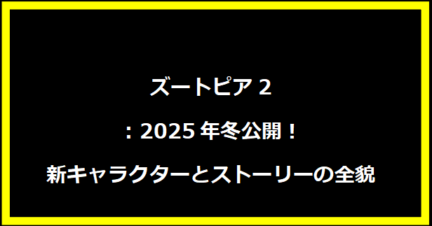 ズートピア2：2025年冬公開！新キャラクターとストーリーの全貌